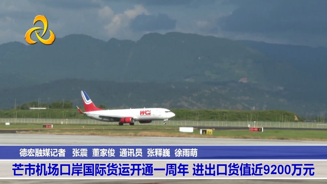 芒市机场口岸国际货运开通一周年 进出口货值近9200万元