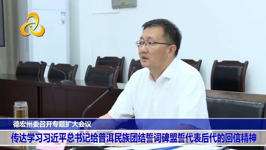 德宏州委召开专题扩大会议 传达学习习近平总书记给普洱民族团结誓词碑盟誓代表后代的回信精神