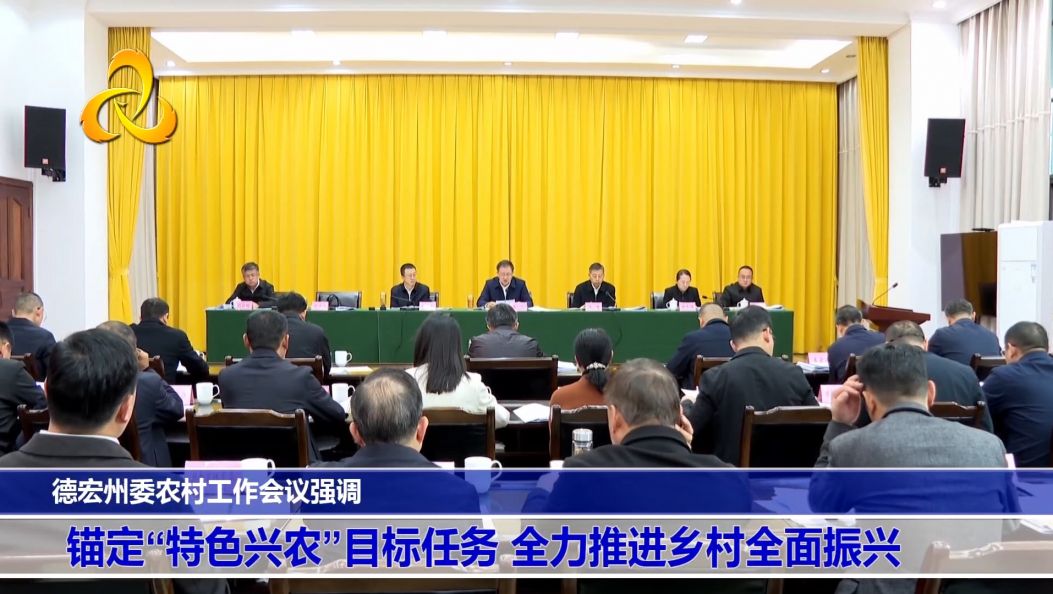 ​德宏州委农村工作会议强调 锚定“特色兴农”目标任务 全力推进乡村全面振兴