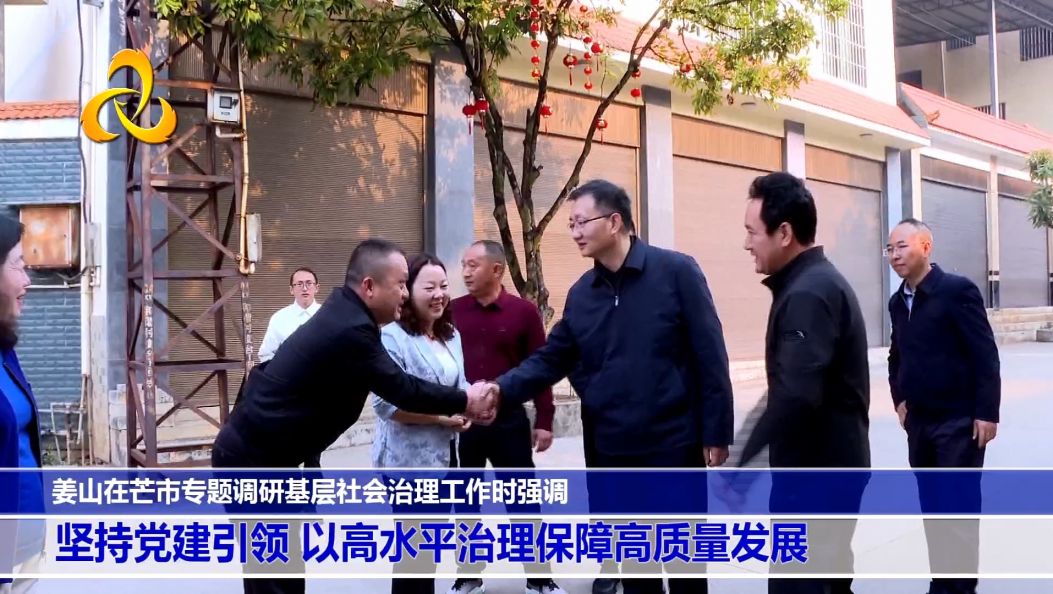 姜山在芒市专题调研基层社会治理工作时强调 坚持党建引领 以高水平治理保障高质量发展
