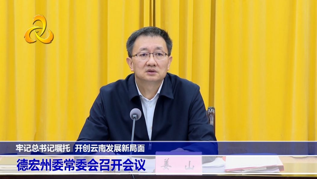 牢记总书记嘱托 开创云南发展新局面 l德宏州委常委会召开会议