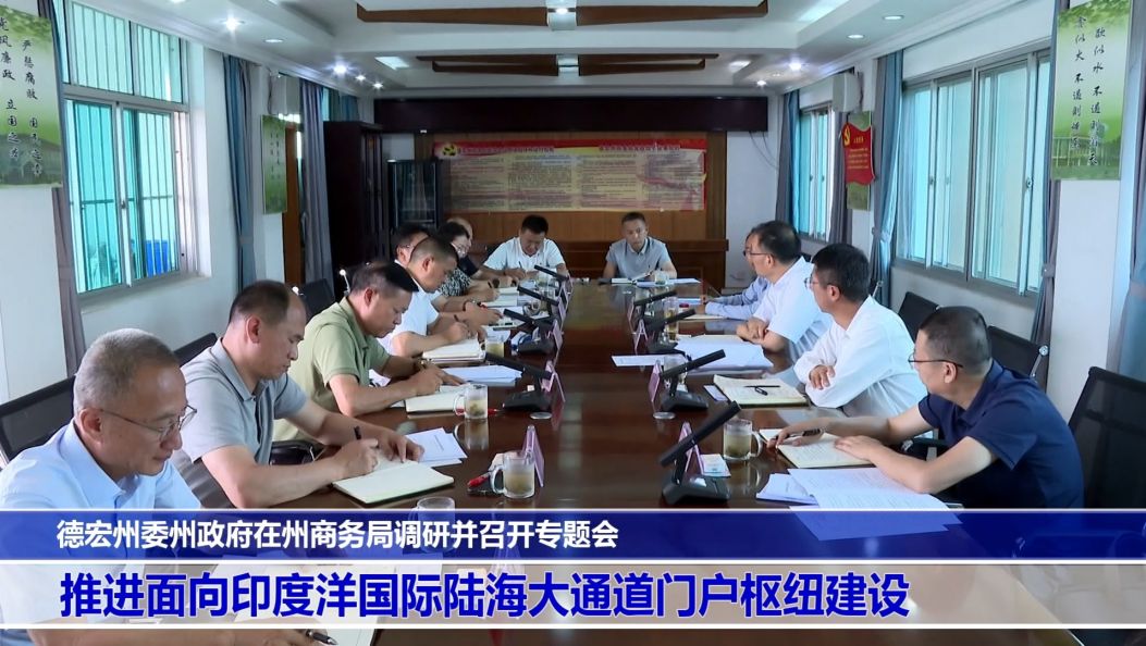 傣语：德宏州委州政府在州商务局调研并召开专题会 推进面向印度洋国际陆海大通道门户枢纽建设