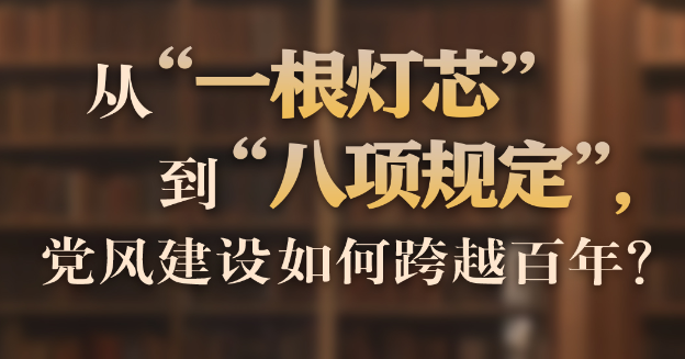 从“一根灯芯”到“八项规定”，党风建设如何跨越百年？