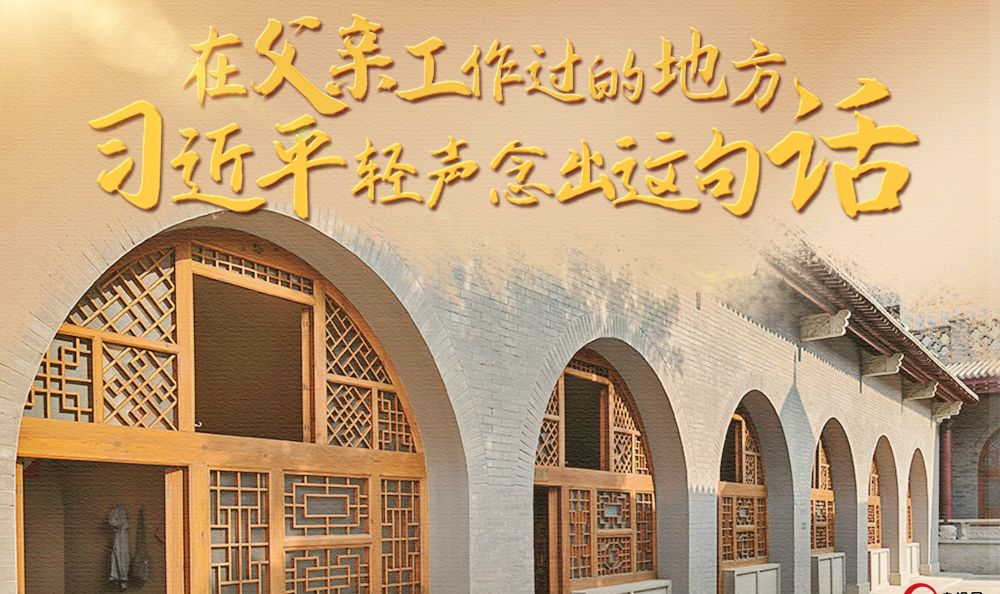 人民领袖｜在父亲工作过的地方 习近平轻声念出这句话