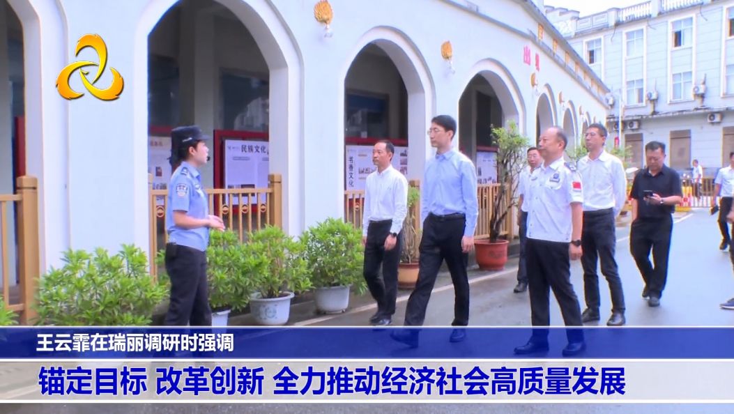 王云霏在瑞丽调研时强调 锚定目标 改革创新 全力推动经济社会高质量发展