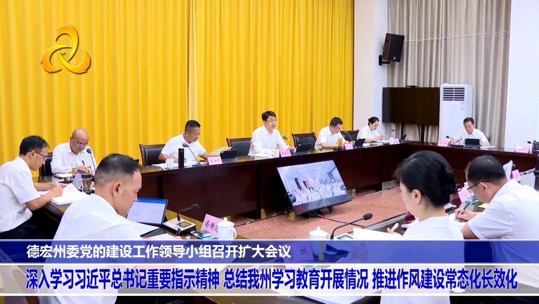 德宏州委党的建设工作领导小组召开扩大会议 深入学习习近平总书记重要指示精神 总结我州学习教育开展情况 推进作风建设常态化长效化