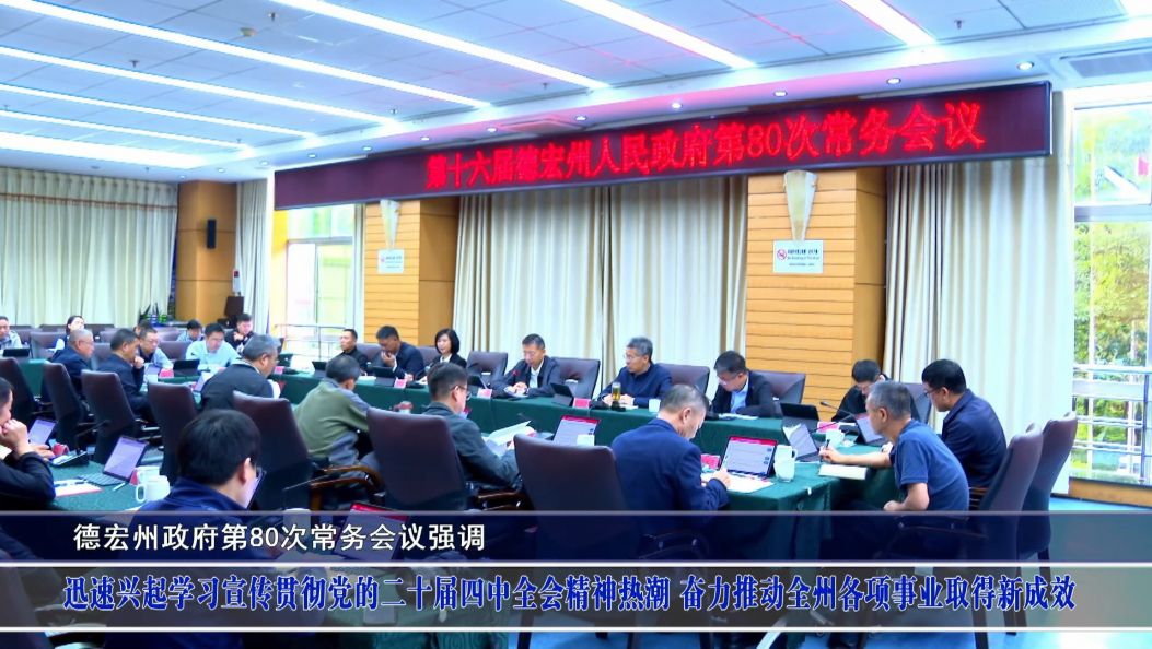 德宏州政府第80次常务会议强调 迅速兴起学习宣传贯彻党的二十届四中全会精神热潮 
