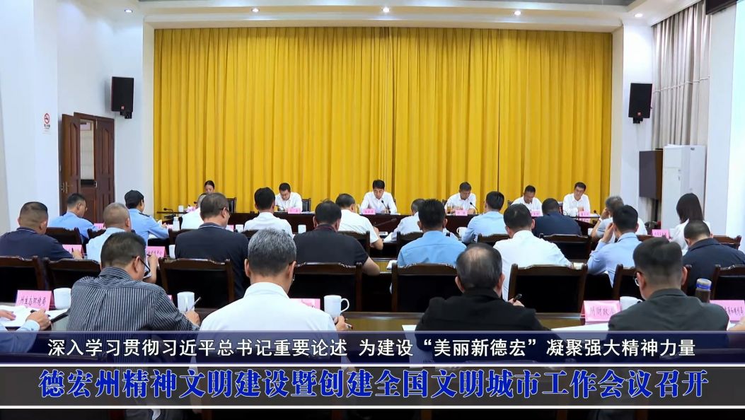 德宏州精神文明建设暨创建全国文明城市工作会议召开 深入学习贯彻习近平总书记重要论述 为建设“美丽新德宏”凝聚强大精神力量