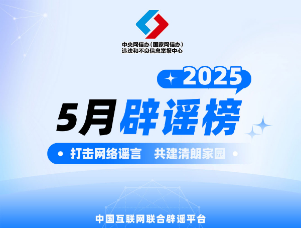 打击网络谣言 共建清朗家园 中国互联网联合辟谣平台2025年5月辟谣榜