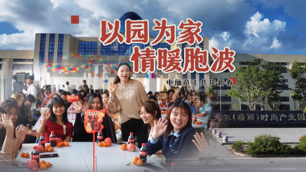 新春走基层｜以园为家 情暖胞波：雅戈尔（瑞丽）服装产业园中缅员工共庆新春