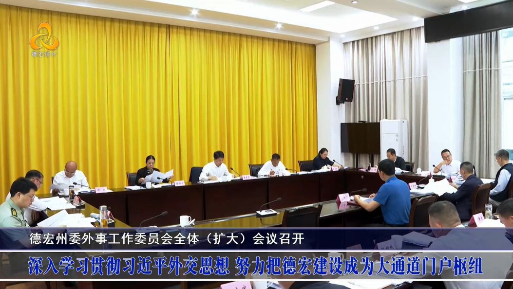 德宏州委外事工作委员会全体（扩大）会议召开 深入学习贯彻习近平外交思想 努力把德宏建设成为大通道门户枢纽