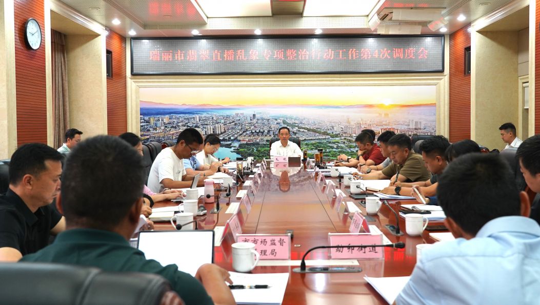 瑞丽市翡翠直播乱象专项整治行动工作第4次调度会召开