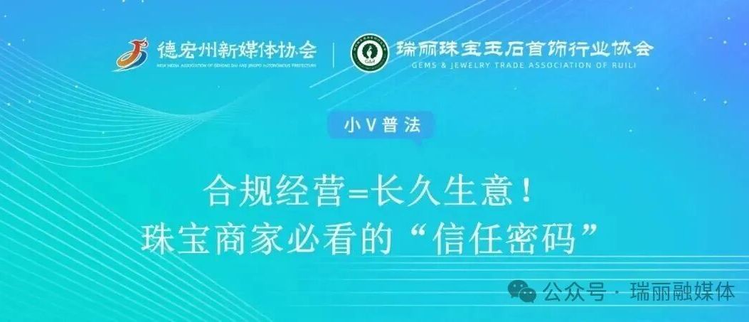 德宏“边小V”普法@珠宝玉石商家第1期｜合规经营=长久生意！珠宝商家必看的“信任密码”‌