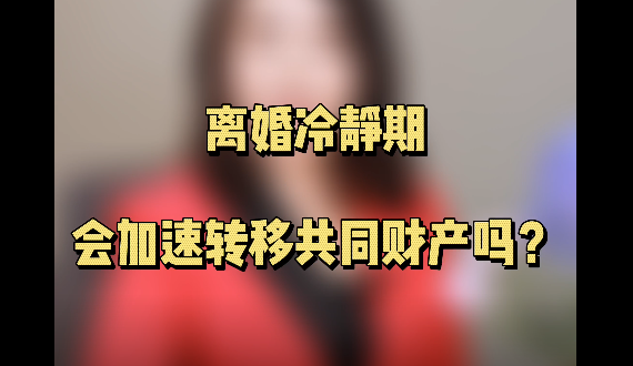 离婚冷静期会加速转移共同财产吗？