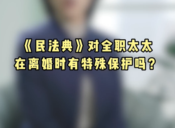 在离婚时《民法典》对全职太太有特殊保护吗?