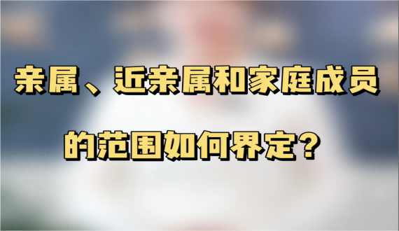 亲属、近亲属和家庭成员的范围如何界定？