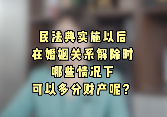 《民法典》实施后，在婚姻关系解除时哪些情况可以多分财产?