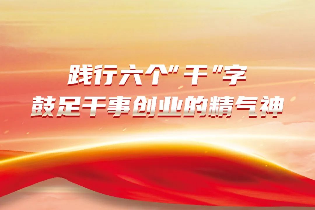 践行六个“干”字 鼓足干事创业的精气神②丨振奋干的精神